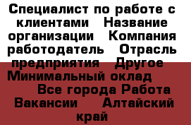 Специалист по работе с клиентами › Название организации ­ Компания-работодатель › Отрасль предприятия ­ Другое › Минимальный оклад ­ 36 000 - Все города Работа » Вакансии   . Алтайский край